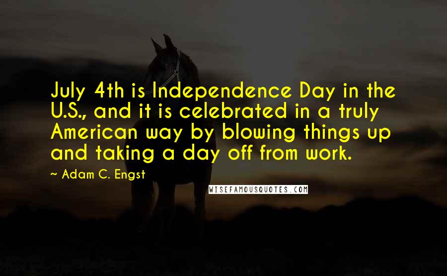 Adam C. Engst Quotes: July 4th is Independence Day in the U.S., and it is celebrated in a truly American way by blowing things up and taking a day off from work.