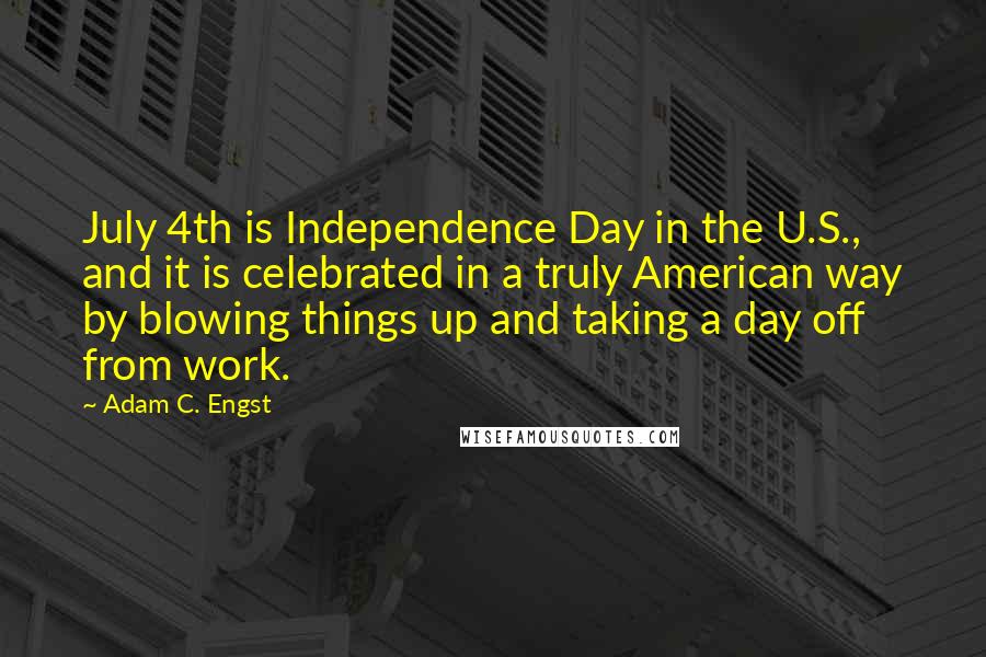 Adam C. Engst Quotes: July 4th is Independence Day in the U.S., and it is celebrated in a truly American way by blowing things up and taking a day off from work.