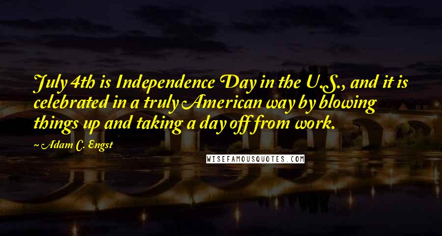 Adam C. Engst Quotes: July 4th is Independence Day in the U.S., and it is celebrated in a truly American way by blowing things up and taking a day off from work.