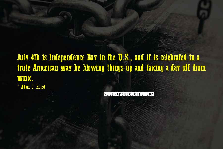 Adam C. Engst Quotes: July 4th is Independence Day in the U.S., and it is celebrated in a truly American way by blowing things up and taking a day off from work.