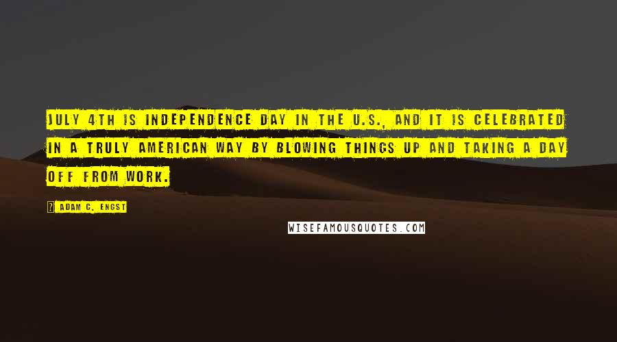 Adam C. Engst Quotes: July 4th is Independence Day in the U.S., and it is celebrated in a truly American way by blowing things up and taking a day off from work.