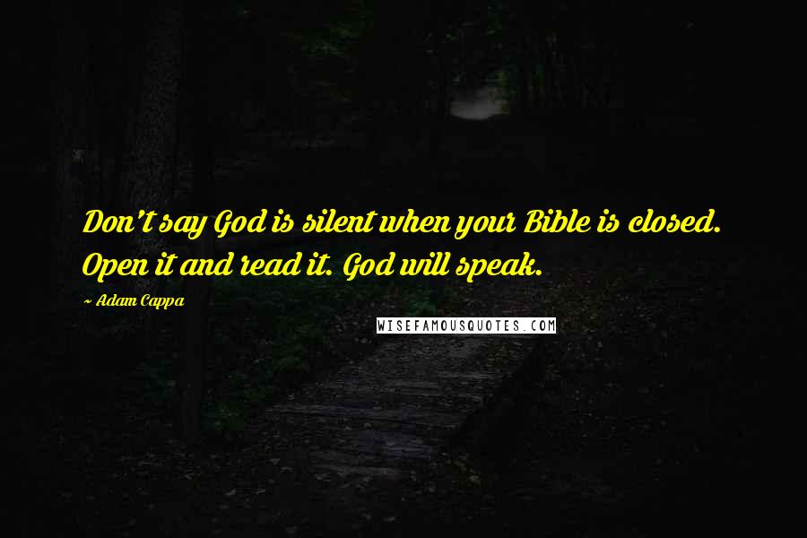 Adam Cappa Quotes: Don't say God is silent when your Bible is closed. Open it and read it. God will speak.