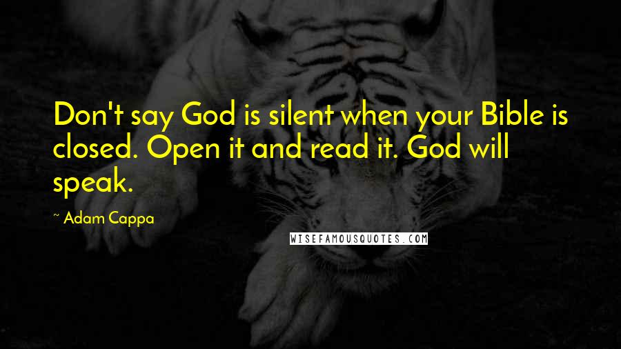 Adam Cappa Quotes: Don't say God is silent when your Bible is closed. Open it and read it. God will speak.