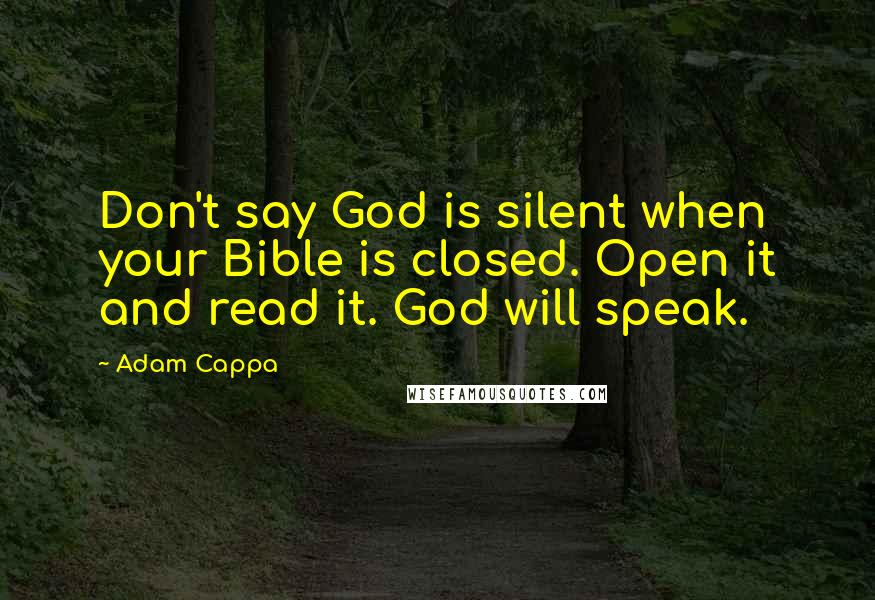 Adam Cappa Quotes: Don't say God is silent when your Bible is closed. Open it and read it. God will speak.