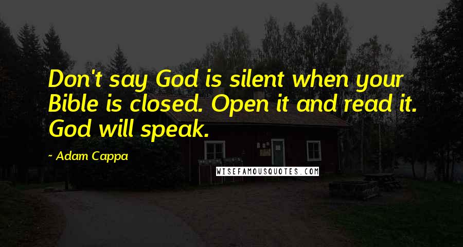 Adam Cappa Quotes: Don't say God is silent when your Bible is closed. Open it and read it. God will speak.