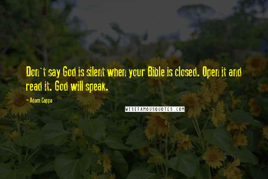 Adam Cappa Quotes: Don't say God is silent when your Bible is closed. Open it and read it. God will speak.