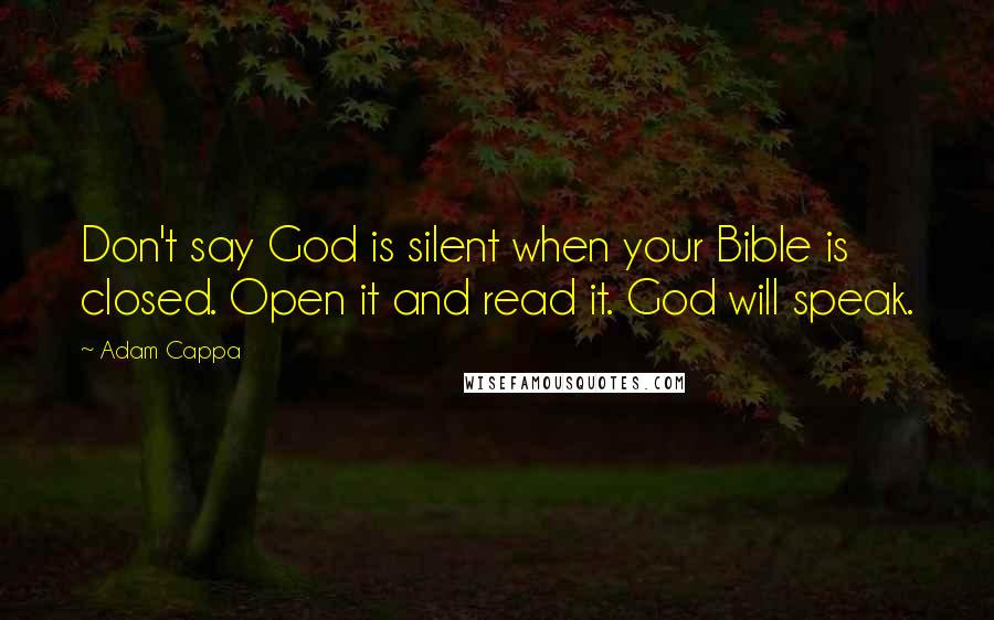 Adam Cappa Quotes: Don't say God is silent when your Bible is closed. Open it and read it. God will speak.