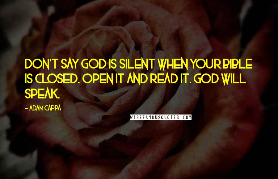 Adam Cappa Quotes: Don't say God is silent when your Bible is closed. Open it and read it. God will speak.