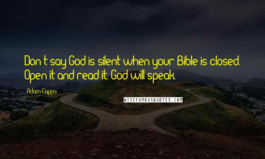 Adam Cappa Quotes: Don't say God is silent when your Bible is closed. Open it and read it. God will speak.