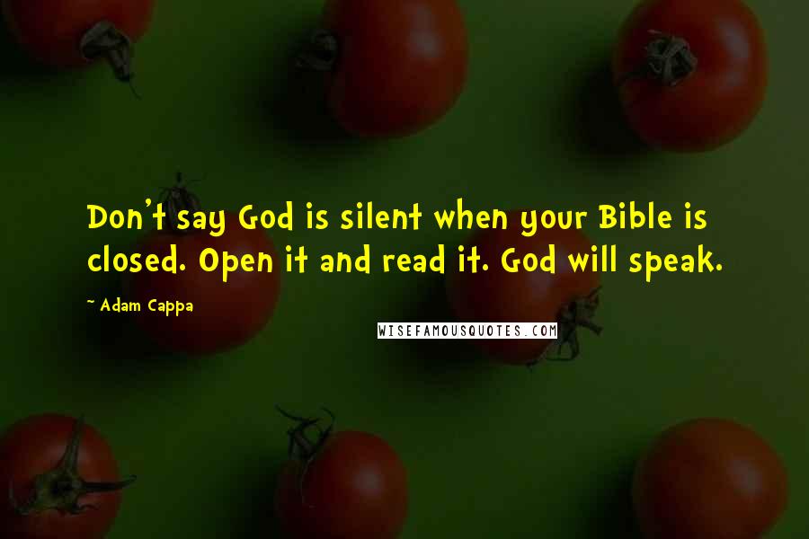 Adam Cappa Quotes: Don't say God is silent when your Bible is closed. Open it and read it. God will speak.