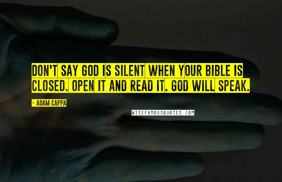 Adam Cappa Quotes: Don't say God is silent when your Bible is closed. Open it and read it. God will speak.