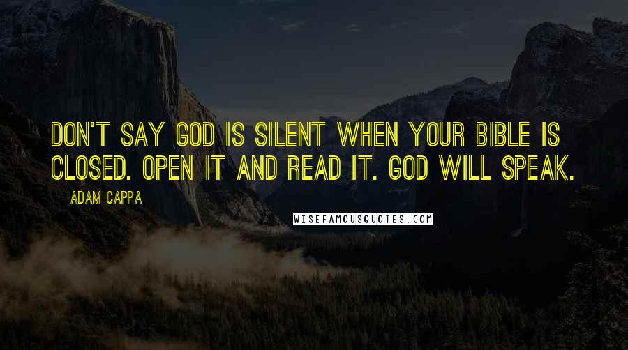 Adam Cappa Quotes: Don't say God is silent when your Bible is closed. Open it and read it. God will speak.