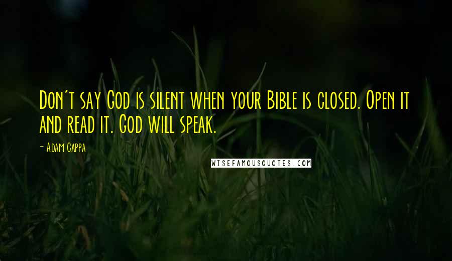 Adam Cappa Quotes: Don't say God is silent when your Bible is closed. Open it and read it. God will speak.