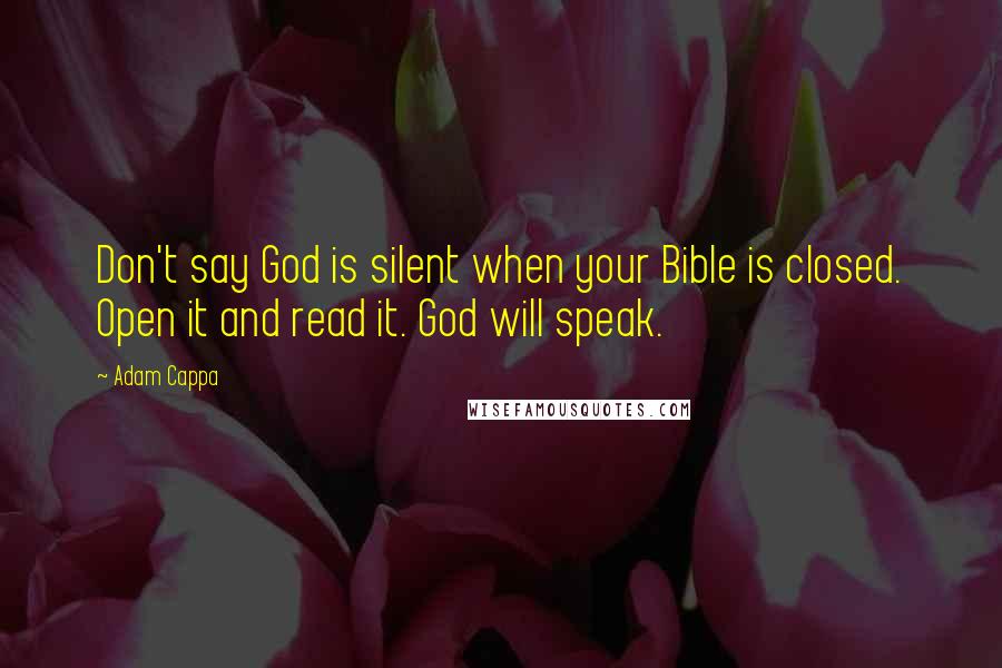 Adam Cappa Quotes: Don't say God is silent when your Bible is closed. Open it and read it. God will speak.