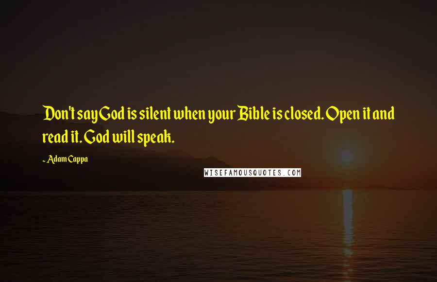 Adam Cappa Quotes: Don't say God is silent when your Bible is closed. Open it and read it. God will speak.