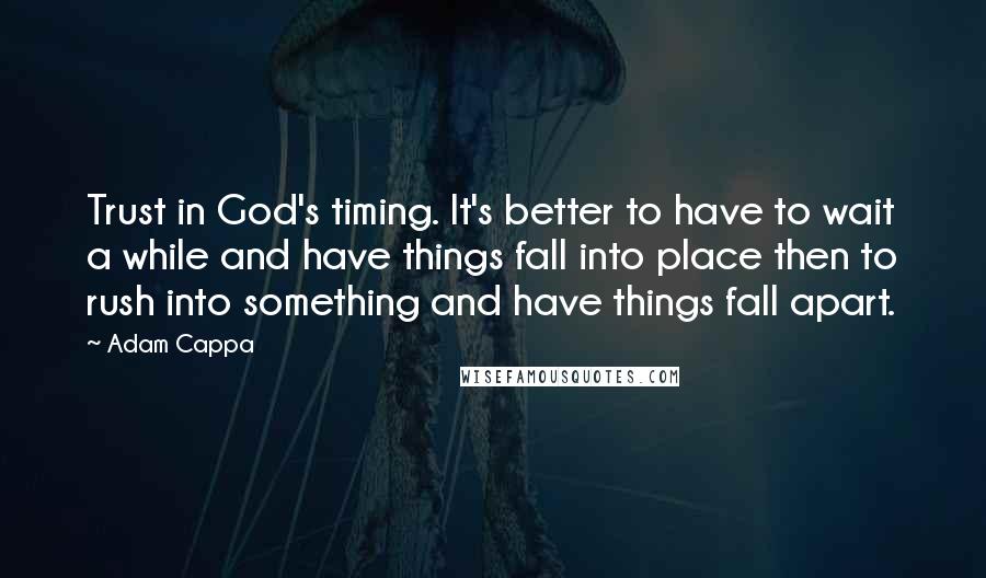 Adam Cappa Quotes: Trust in God's timing. It's better to have to wait a while and have things fall into place then to rush into something and have things fall apart.