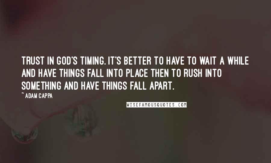 Adam Cappa Quotes: Trust in God's timing. It's better to have to wait a while and have things fall into place then to rush into something and have things fall apart.