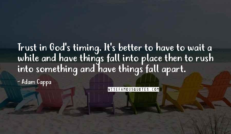 Adam Cappa Quotes: Trust in God's timing. It's better to have to wait a while and have things fall into place then to rush into something and have things fall apart.