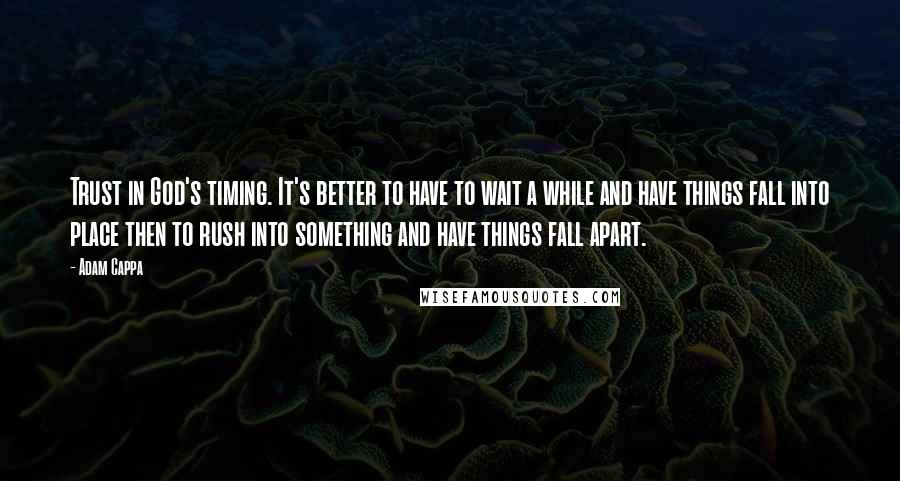 Adam Cappa Quotes: Trust in God's timing. It's better to have to wait a while and have things fall into place then to rush into something and have things fall apart.