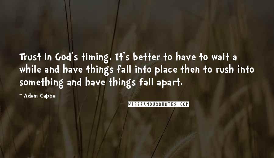 Adam Cappa Quotes: Trust in God's timing. It's better to have to wait a while and have things fall into place then to rush into something and have things fall apart.