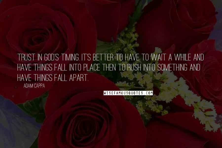 Adam Cappa Quotes: Trust in God's timing. It's better to have to wait a while and have things fall into place then to rush into something and have things fall apart.