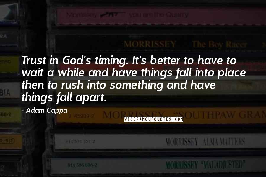 Adam Cappa Quotes: Trust in God's timing. It's better to have to wait a while and have things fall into place then to rush into something and have things fall apart.