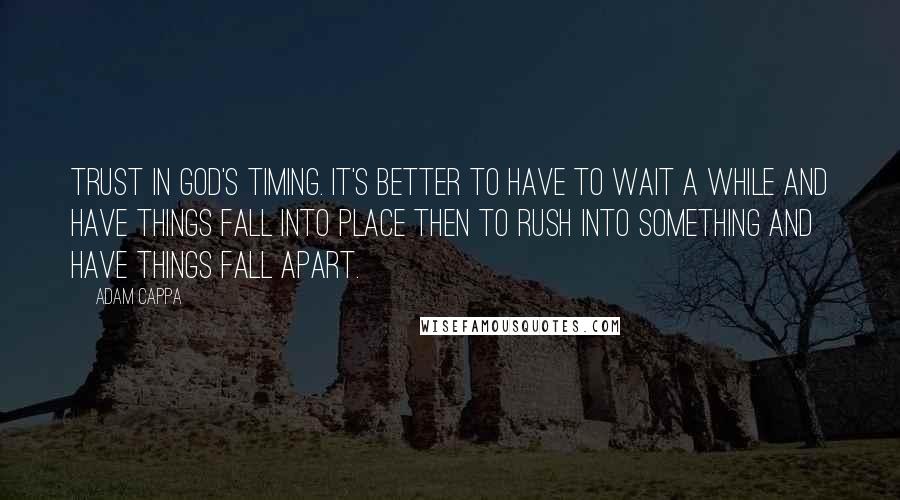 Adam Cappa Quotes: Trust in God's timing. It's better to have to wait a while and have things fall into place then to rush into something and have things fall apart.