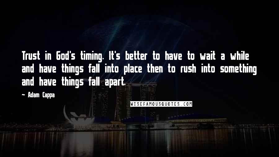Adam Cappa Quotes: Trust in God's timing. It's better to have to wait a while and have things fall into place then to rush into something and have things fall apart.