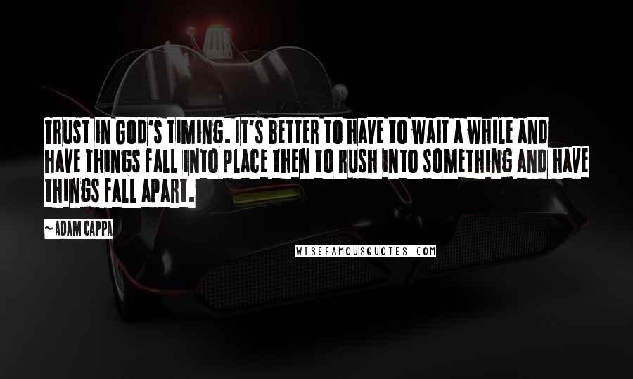 Adam Cappa Quotes: Trust in God's timing. It's better to have to wait a while and have things fall into place then to rush into something and have things fall apart.