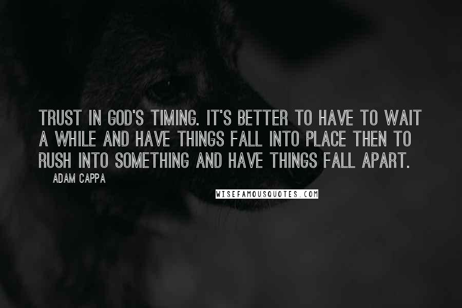 Adam Cappa Quotes: Trust in God's timing. It's better to have to wait a while and have things fall into place then to rush into something and have things fall apart.