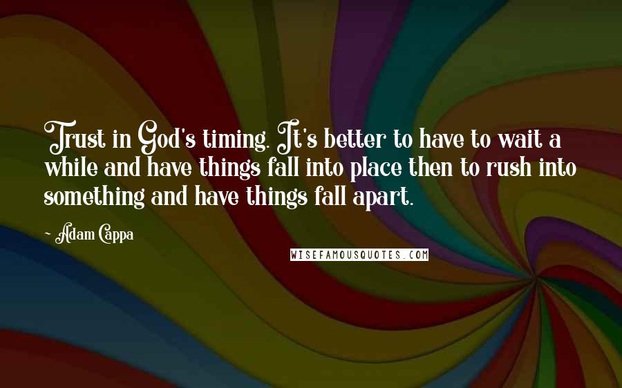 Adam Cappa Quotes: Trust in God's timing. It's better to have to wait a while and have things fall into place then to rush into something and have things fall apart.