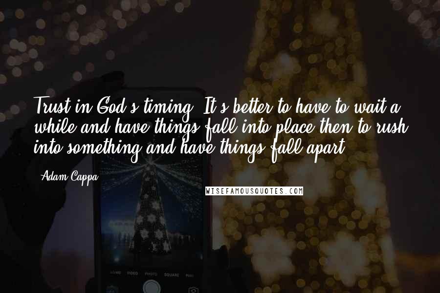 Adam Cappa Quotes: Trust in God's timing. It's better to have to wait a while and have things fall into place then to rush into something and have things fall apart.