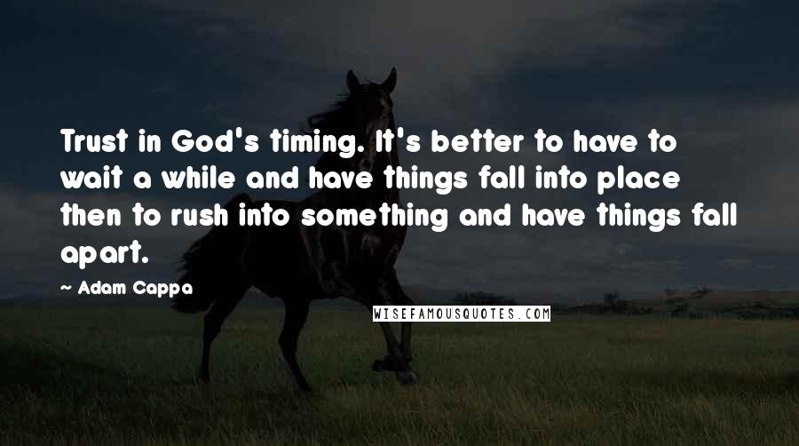 Adam Cappa Quotes: Trust in God's timing. It's better to have to wait a while and have things fall into place then to rush into something and have things fall apart.