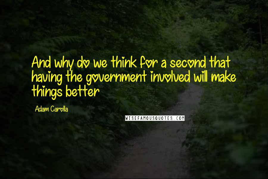 Adam Carolla Quotes: And why do we think for a second that having the government involved will make things better
