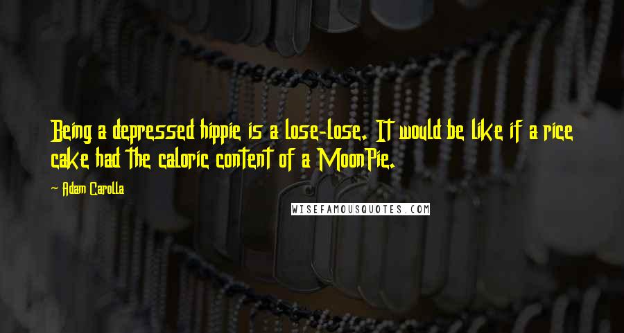 Adam Carolla Quotes: Being a depressed hippie is a lose-lose. It would be like if a rice cake had the caloric content of a MoonPie.