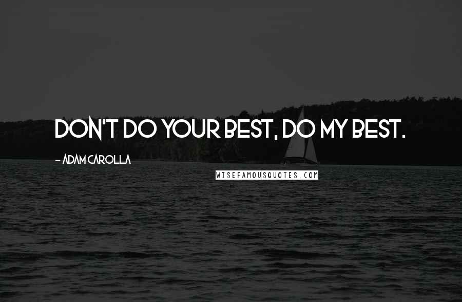 Adam Carolla Quotes: Don't do your best, do my best.