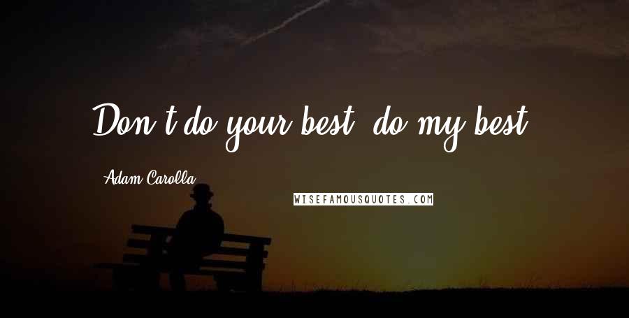 Adam Carolla Quotes: Don't do your best, do my best.