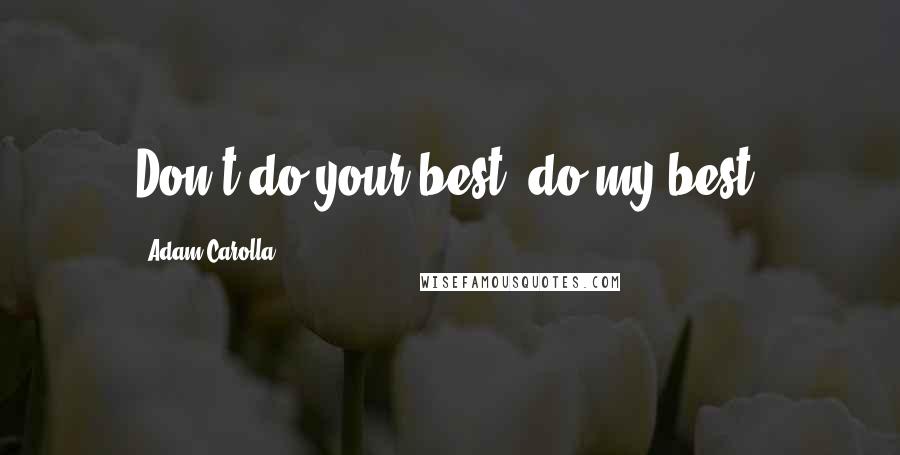 Adam Carolla Quotes: Don't do your best, do my best.