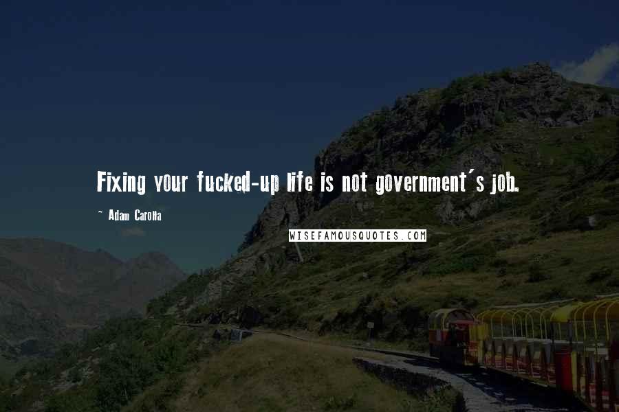 Adam Carolla Quotes: Fixing your fucked-up life is not government's job.