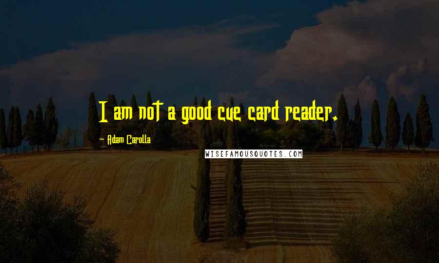 Adam Carolla Quotes: I am not a good cue card reader.