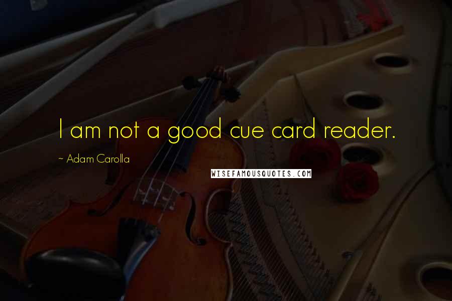 Adam Carolla Quotes: I am not a good cue card reader.