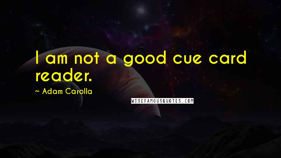 Adam Carolla Quotes: I am not a good cue card reader.