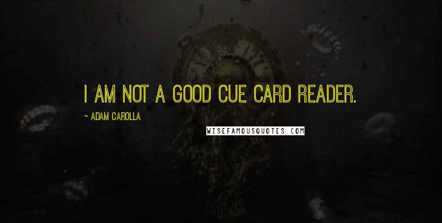 Adam Carolla Quotes: I am not a good cue card reader.