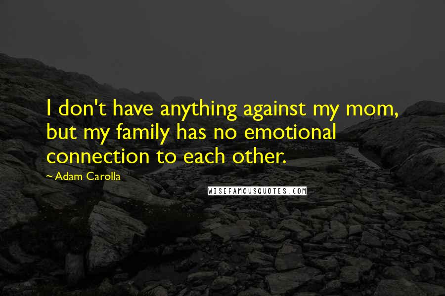 Adam Carolla Quotes: I don't have anything against my mom, but my family has no emotional connection to each other.