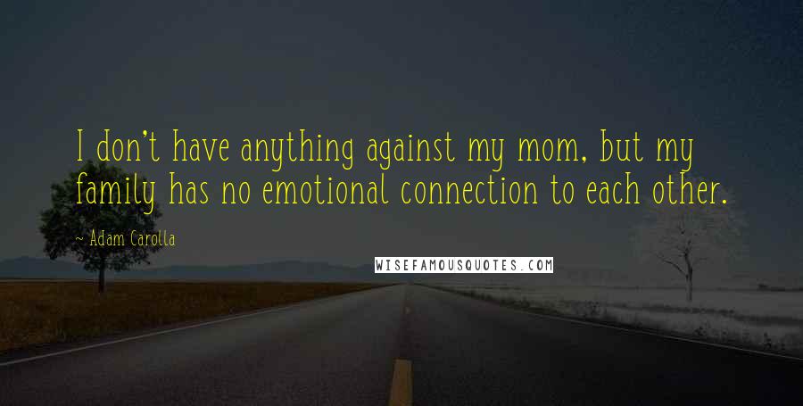 Adam Carolla Quotes: I don't have anything against my mom, but my family has no emotional connection to each other.