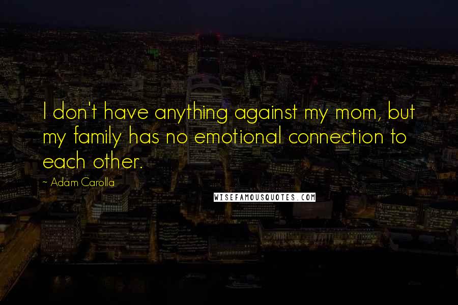 Adam Carolla Quotes: I don't have anything against my mom, but my family has no emotional connection to each other.