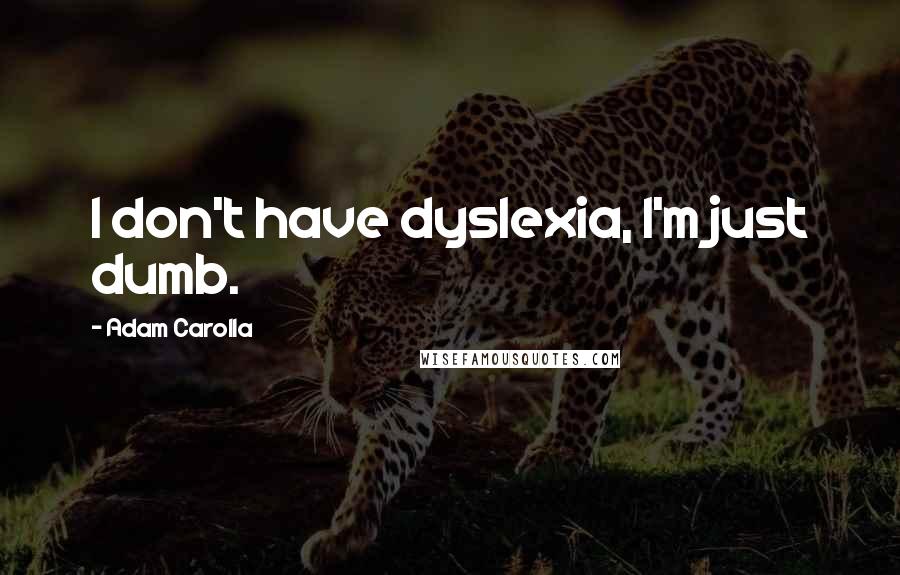 Adam Carolla Quotes: I don't have dyslexia, I'm just dumb.