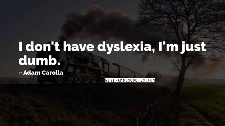 Adam Carolla Quotes: I don't have dyslexia, I'm just dumb.