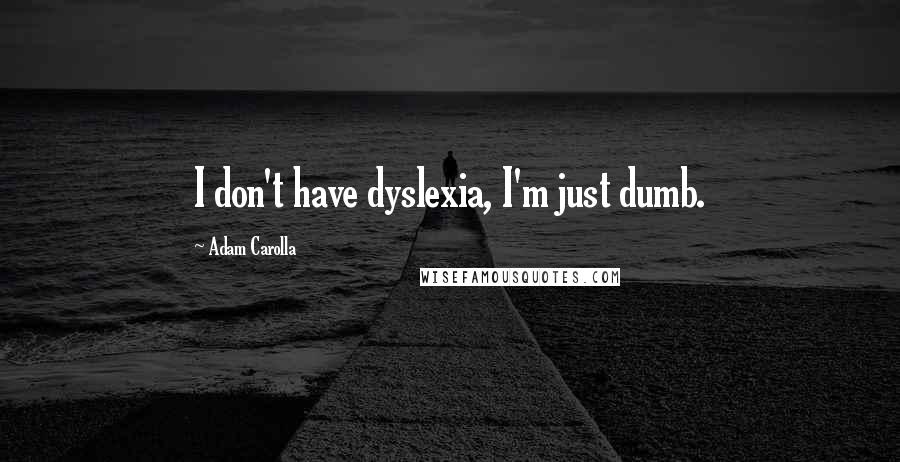 Adam Carolla Quotes: I don't have dyslexia, I'm just dumb.