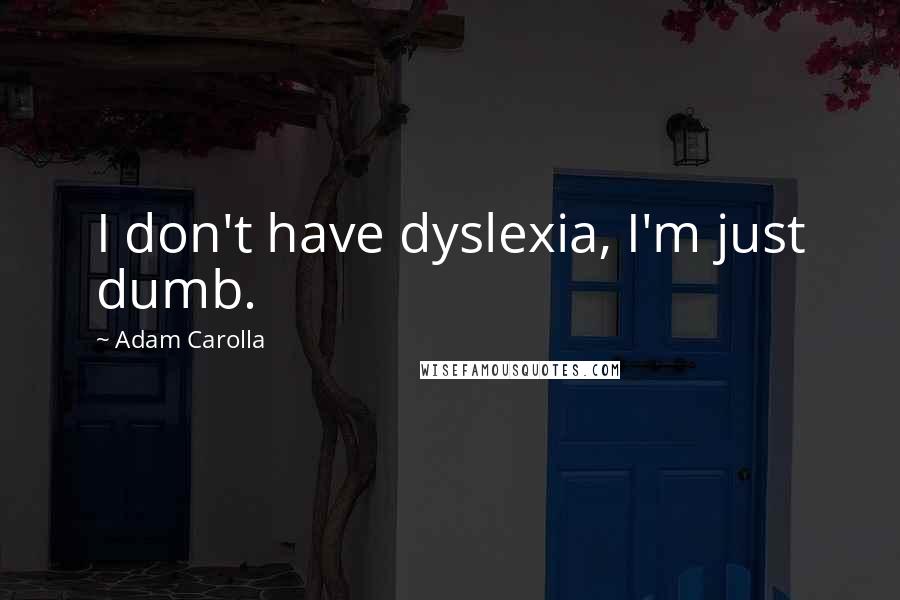 Adam Carolla Quotes: I don't have dyslexia, I'm just dumb.